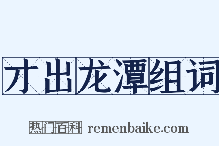 才出龙潭组词是什么意思的图片